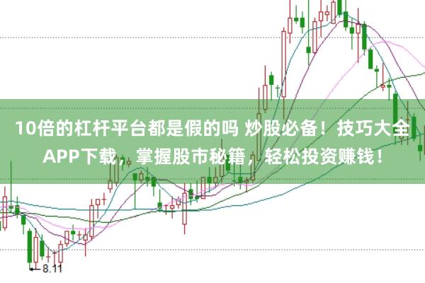 10倍的杠杆平台都是假的吗 炒股必备！技巧大全APP下载，掌握股市秘籍，轻松投资赚钱！