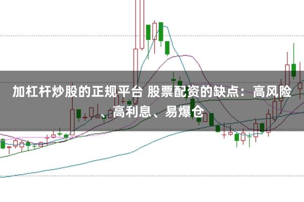 加杠杆炒股的正规平台 股票配资的缺点：高风险、高利息、易爆仓