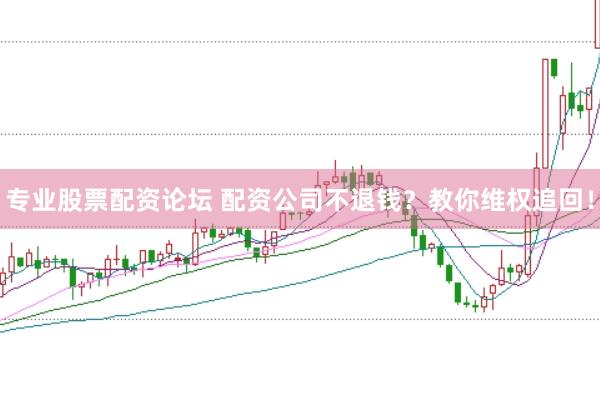专业股票配资论坛 配资公司不退钱？教你维权追回！