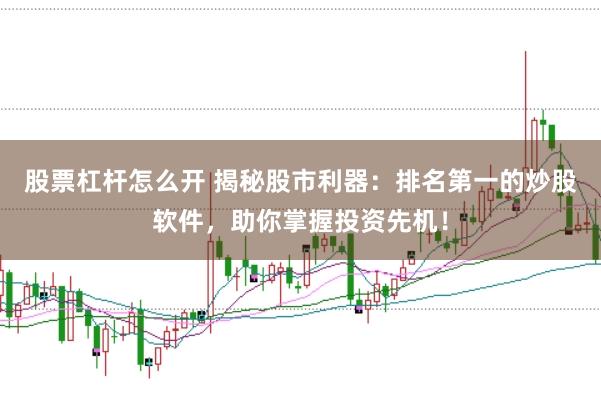 股票杠杆怎么开 揭秘股市利器：排名第一的炒股软件，助你掌握投资先机！