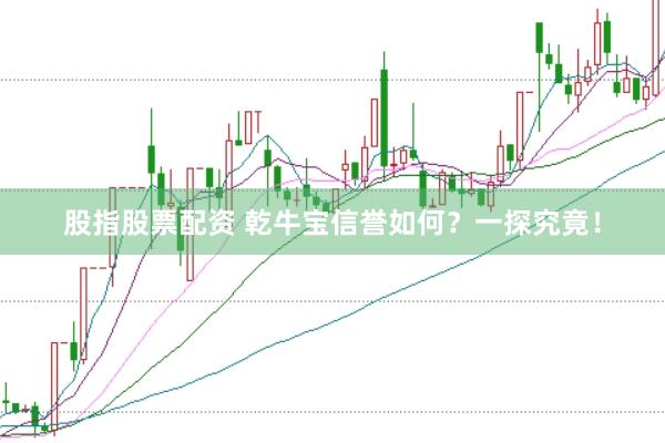 股指股票配资 乾牛宝信誉如何？一探究竟！