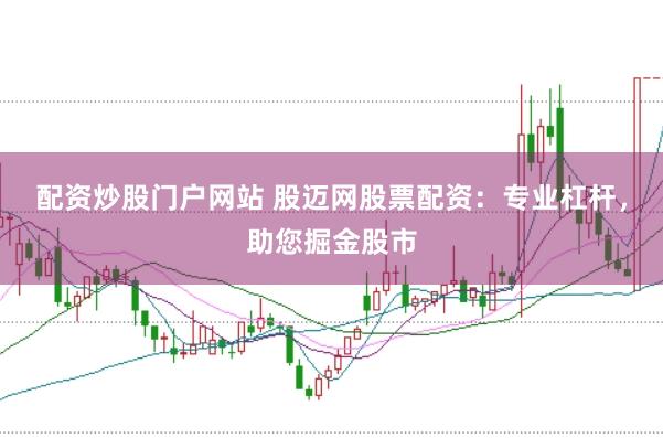 配资炒股门户网站 股迈网股票配资：专业杠杆，助您掘金股市