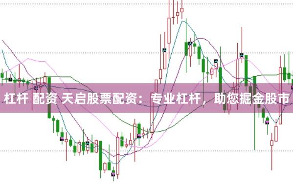 杠杆 配资 天启股票配资：专业杠杆，助您掘金股市