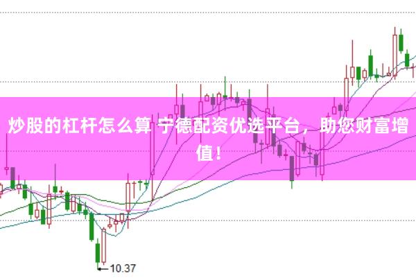 炒股的杠杆怎么算 宁德配资优选平台，助您财富增值！