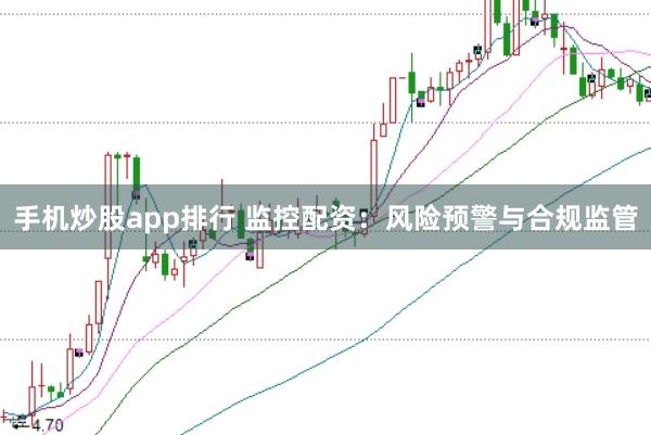 手机炒股app排行 监控配资：风险预警与合规监管