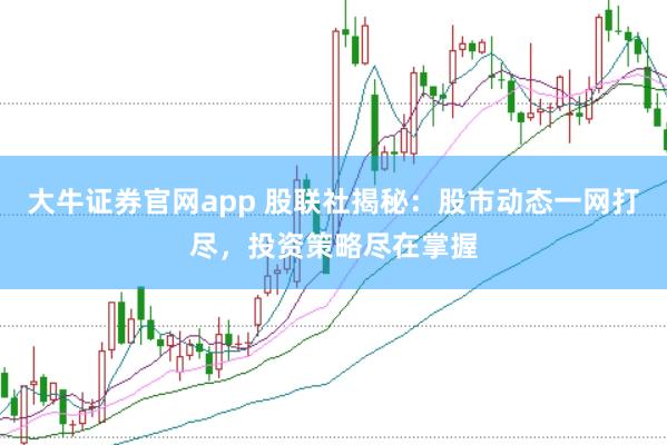 大牛证券官网app 股联社揭秘：股市动态一网打尽，投资策略尽在掌握