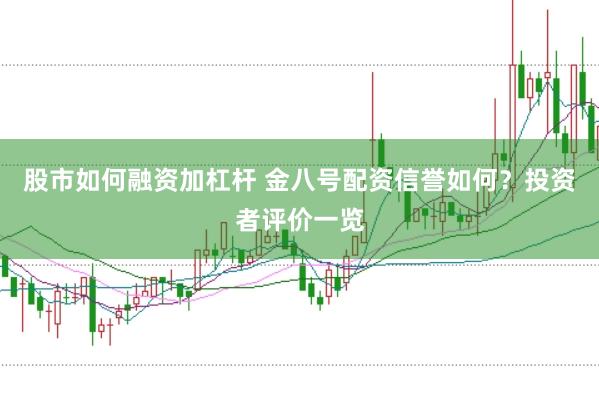 股市如何融资加杠杆 金八号配资信誉如何？投资者评价一览
