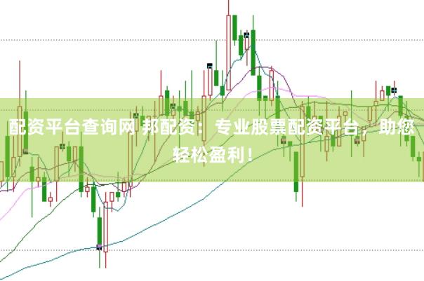 配资平台查询网 邦配资：专业股票配资平台，助您轻松盈利！