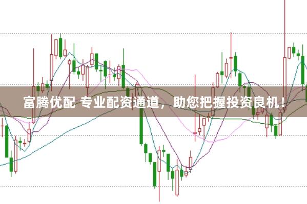 富腾优配 专业配资通道，助您把握投资良机！