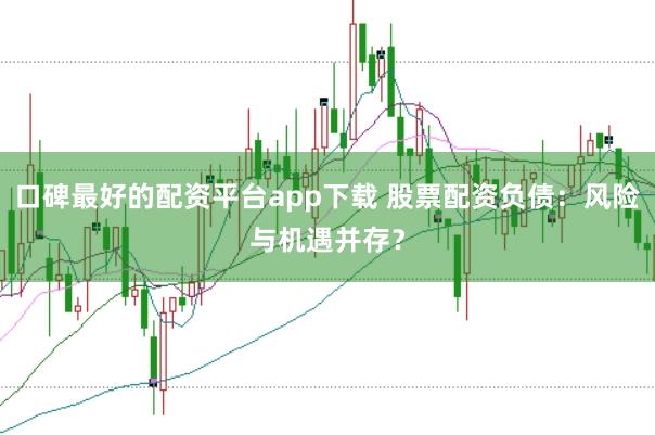 口碑最好的配资平台app下载 股票配资负债：风险与机遇并存？