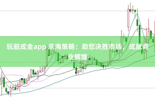 玩股成金app 京海策略：助您决胜市场，成就商业辉煌
