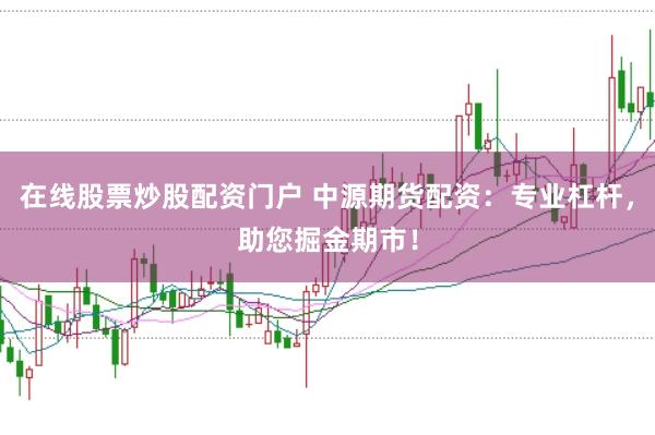 在线股票炒股配资门户 中源期货配资：专业杠杆，助您掘金期市！