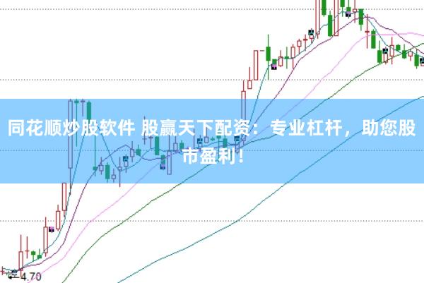 同花顺炒股软件 股赢天下配资：专业杠杆，助您股市盈利！