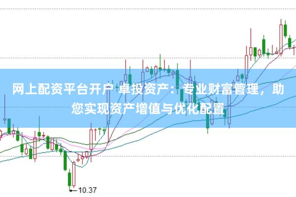 网上配资平台开户 卓投资产：专业财富管理，助您实现资产增值与优化配置
