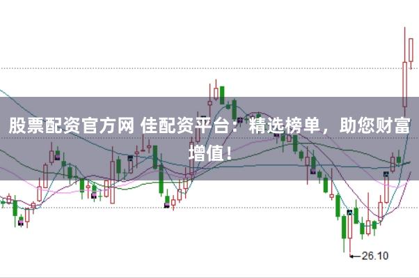 股票配资官方网 佳配资平台：精选榜单，助您财富增值！