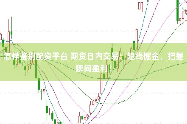 怎样鉴别配资平台 期货日内交易：短线掘金，把握瞬间盈利！