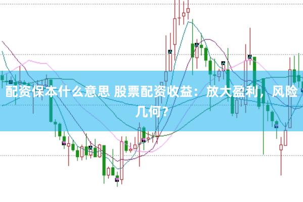 配资保本什么意思 股票配资收益：放大盈利，风险几何？