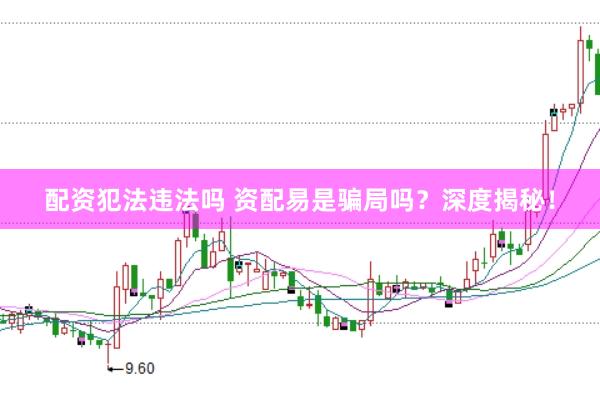 配资犯法违法吗 资配易是骗局吗？深度揭秘！