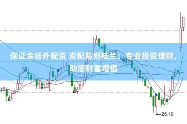 保证金场外配资 资配易郑桂兰：专业投资理财，助您财富增值