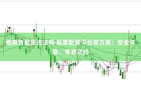 做期货配资违法吗 股票配资平台官方版：安全可靠，专业之选