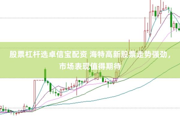 股票杠杆选卓信宝配资 海特高新股票走势强劲，市场表现值得期待