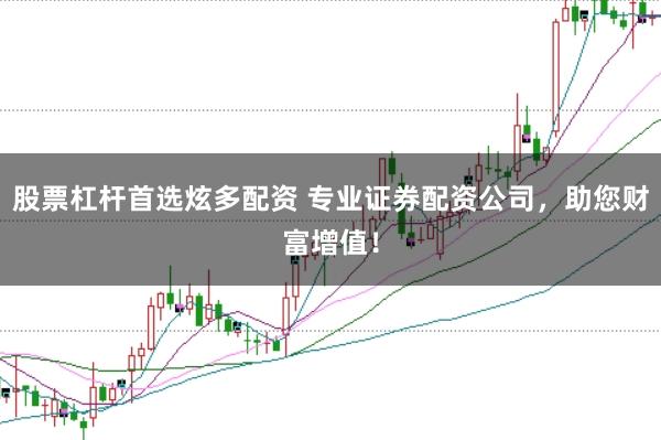 股票杠杆首选炫多配资 专业证券配资公司，助您财富增值！