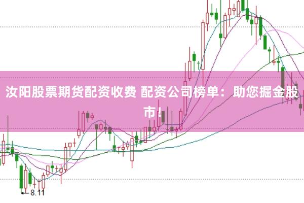 汝阳股票期货配资收费 配资公司榜单：助您掘金股市！