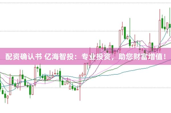 配资确认书 亿海智投：专业投资，助您财富增值！