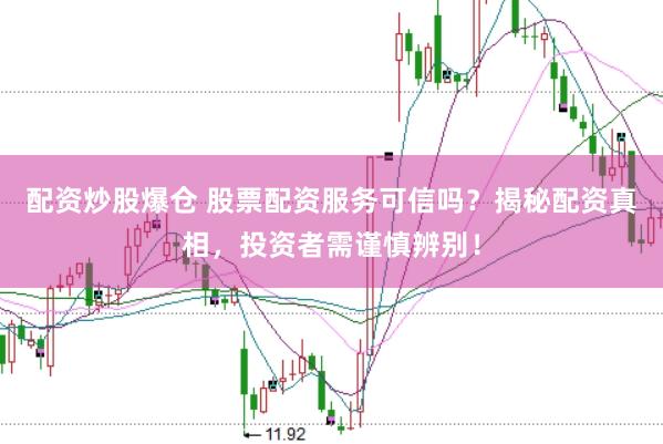 配资炒股爆仓 股票配资服务可信吗？揭秘配资真相，投资者需谨慎辨别！