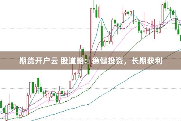 期货开户云 股道略：稳健投资，长期获利