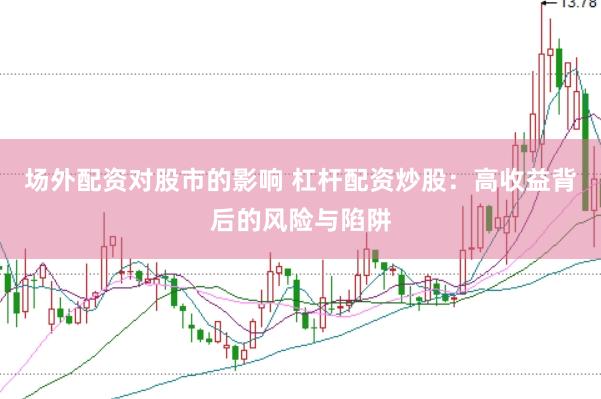场外配资对股市的影响 杠杆配资炒股：高收益背后的风险与陷阱