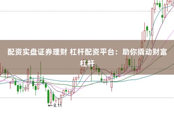 配资实盘证券理财 杠杆配资平台：助你撬动财富杠杆