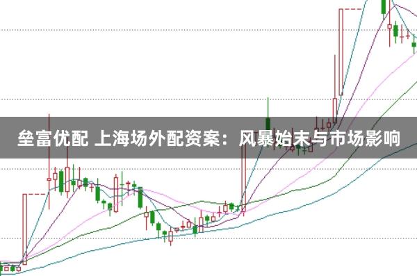 垒富优配 上海场外配资案：风暴始末与市场影响