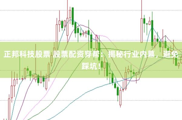 正邦科技股票 股票配资穿帮：揭秘行业内幕，避免踩坑！