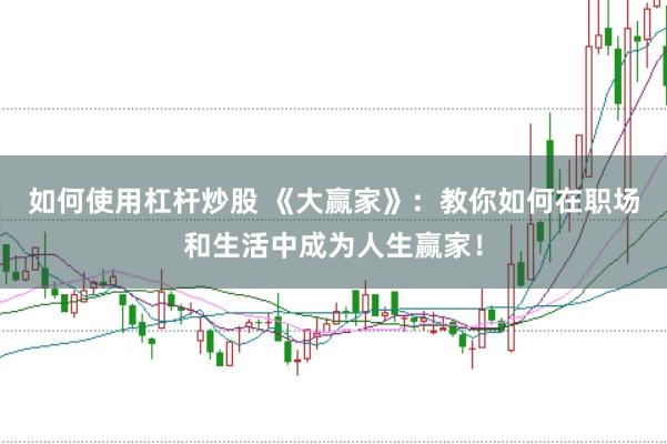 如何使用杠杆炒股 《大赢家》：教你如何在职场和生活中成为人生赢家！
