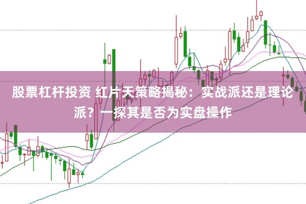 股票杠杆投资 红片天策略揭秘：实战派还是理论派？一探其是否为实盘操作