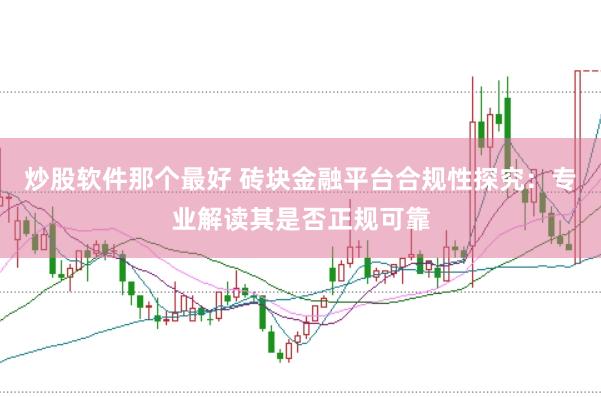 炒股软件那个最好 砖块金融平台合规性探究：专业解读其是否正规可靠