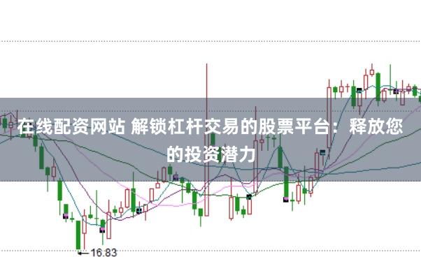 在线配资网站 解锁杠杆交易的股票平台：释放您的投资潜力