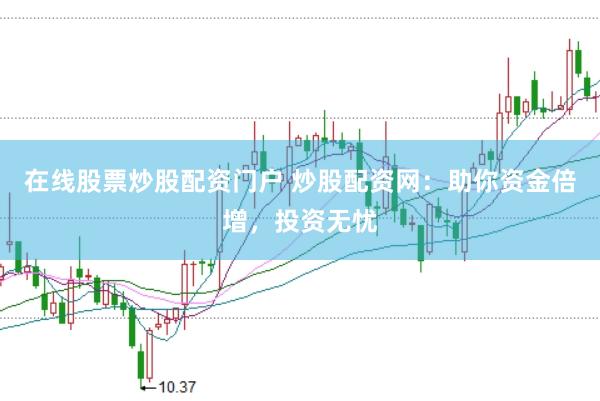 在线股票炒股配资门户 炒股配资网：助你资金倍增，投资无忧