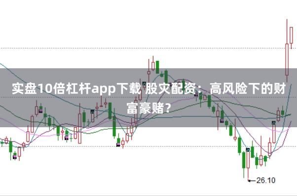 实盘10倍杠杆app下载 股灾配资：高风险下的财富豪赌？