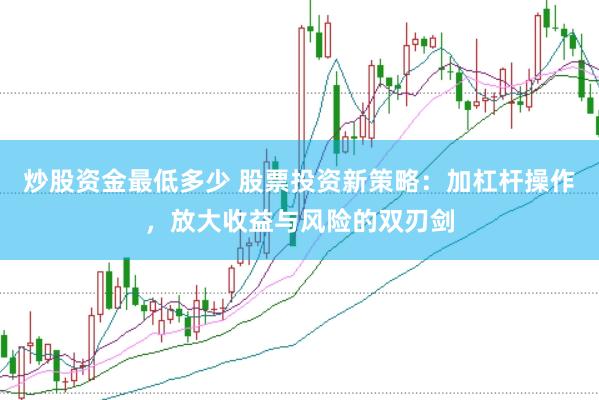 炒股资金最低多少 股票投资新策略：加杠杆操作，放大收益与风险的双刃剑