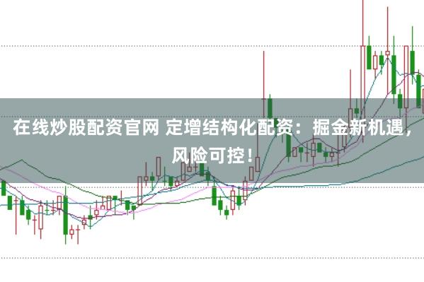 在线炒股配资官网 定增结构化配资：掘金新机遇，风险可控！