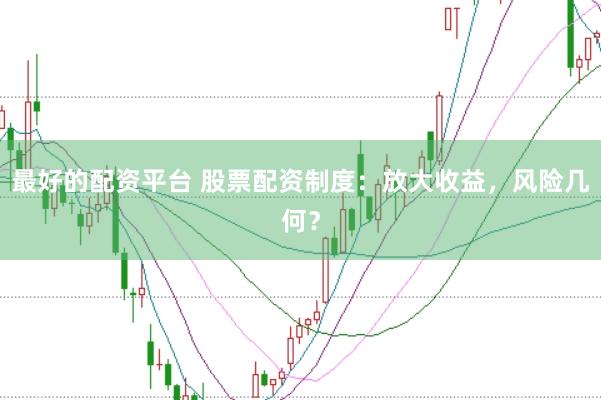 最好的配资平台 股票配资制度：放大收益，风险几何？