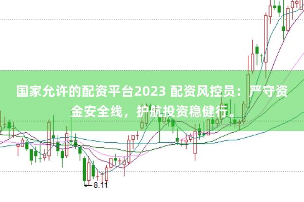 国家允许的配资平台2023 配资风控员：严守资金安全线，护航投资稳健行。