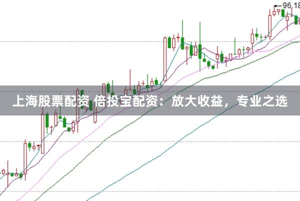 上海股票配资 倍投宝配资：放大收益，专业之选