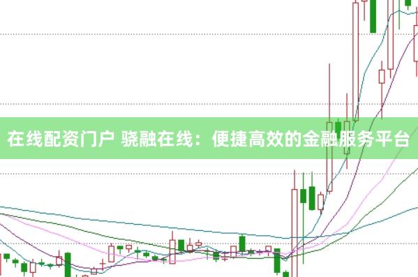 在线配资门户 骁融在线：便捷高效的金融服务平台