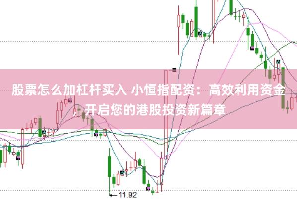 股票怎么加杠杆买入 小恒指配资：高效利用资金，开启您的港股投资新篇章