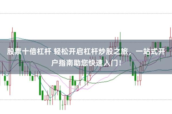 股票十倍杠杆 轻松开启杠杆炒股之旅，一站式开户指南助您快速入门！