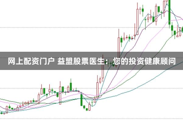 网上配资门户 益盟股票医生：您的投资健康顾问