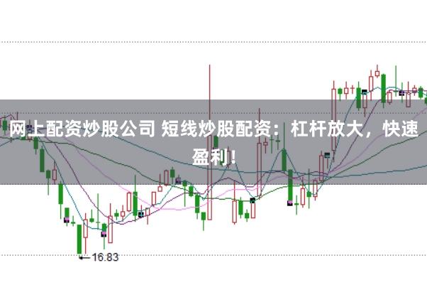 网上配资炒股公司 短线炒股配资：杠杆放大，快速盈利！